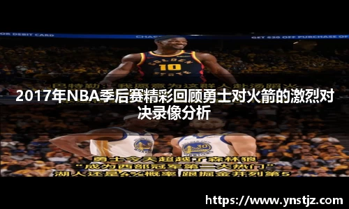 2017年NBA季后赛精彩回顾勇士对火箭的激烈对决录像分析