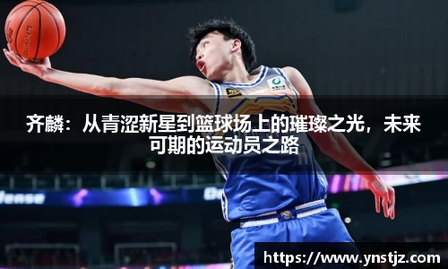齐麟：从青涩新星到篮球场上的璀璨之光，未来可期的运动员之路