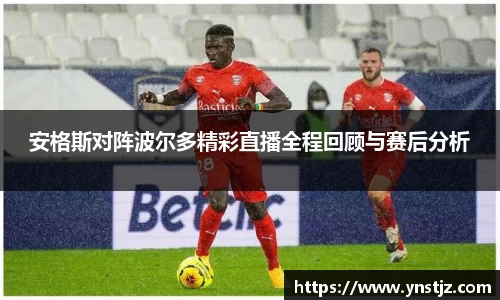 安格斯对阵波尔多精彩直播全程回顾与赛后分析